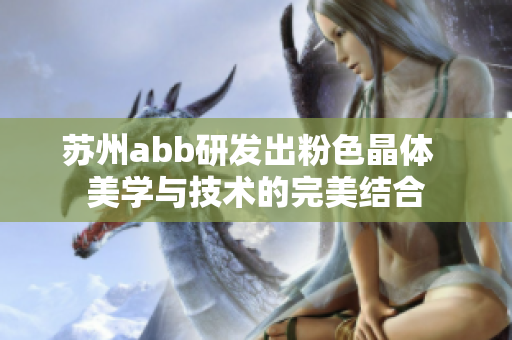 苏州abb研发出粉色晶体  美学与技术的完美结合