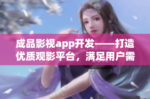 成品影视app开发——打造优质观影平台，满足用户需求