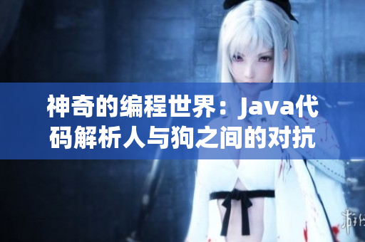 神奇的编程世界：Java代码解析人与狗之间的对抗