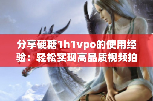 分享硬糖1h1vpo的使用经验：轻松实现高品质视频拍摄