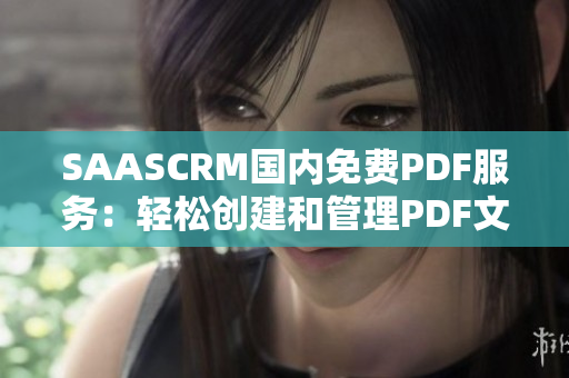 SAASCRM国内免费PDF服务：轻松创建和管理PDF文件