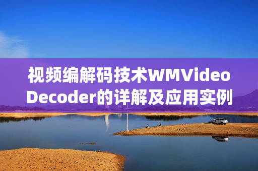 视频编解码技术WMVideoDecoder的详解及应用实例(1)