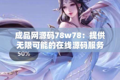 成品网源码78w78：提供无限可能的在线源码服务