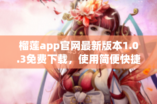 榴莲app官网最新版本1.0.3免费下载，使用简便快捷