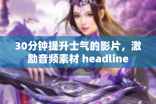 30分钟提升士气的影片，激励音频素材 headline