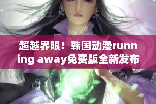 超越界限！韩国动漫running away免费版全新发布(1)