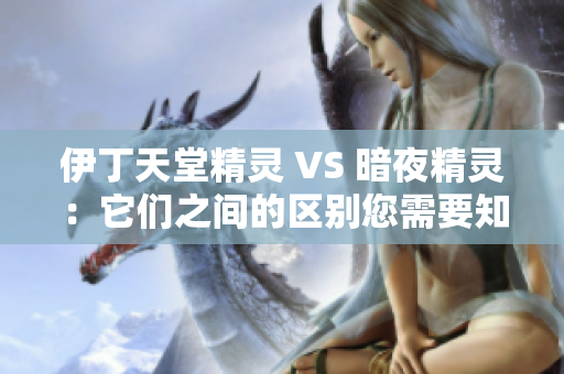 伊丁天堂精灵 VS 暗夜精灵：它们之间的区别您需要知道