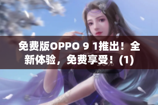 免费版OPPO 9 1推出！全新体验，免费享受！(1)