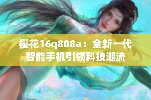 樱花16q808a：全新一代智能手机引领科技潮流