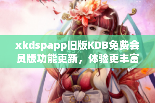 xkdspapp旧版KDB免费会员版功能更新，体验更丰富