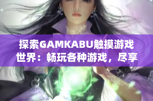 探索GAMKABU触摸游戏世界：畅玩各种游戏，尽享无限乐趣(1)