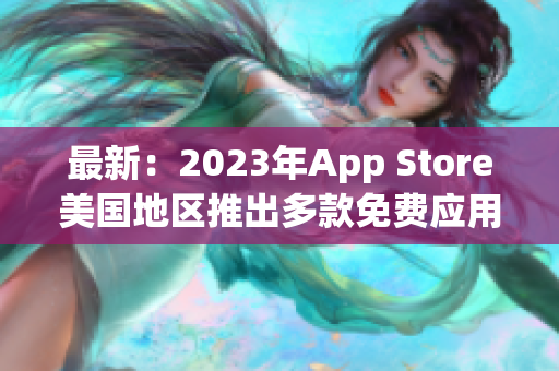 最新：2023年App Store美国地区推出多款免费应用