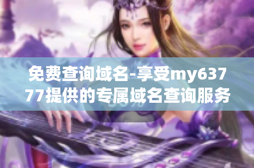 免费查询域名-享受my63777提供的专属域名查询服务