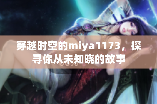 穿越时空的miya1173，探寻你从未知晓的故事