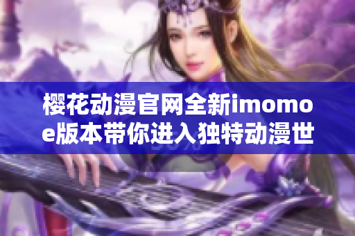 樱花动漫官网全新imomoe版本带你进入独特动漫世界