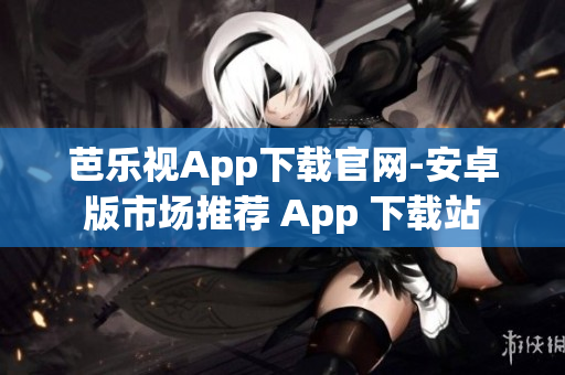 芭乐视App下载官网-安卓版市场推荐 App 下载站