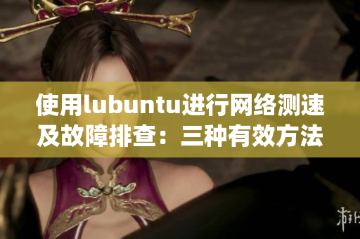 使用lubuntu进行网络测速及故障排查：三种有效方法介绍(1)