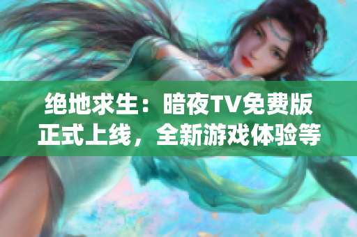 绝地求生：暗夜TV免费版正式上线，全新游戏体验等你挑战(1)