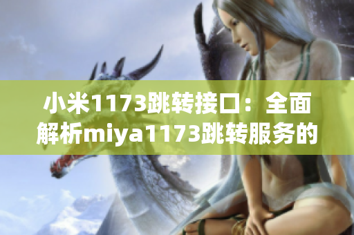 小米1173跳转接口：全面解析miya1173跳转服务的功能及使用方法(1)