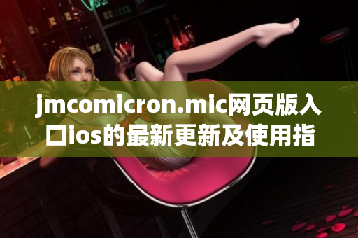 jmcomicron.mic网页版入口ios的最新更新及使用指南(1)