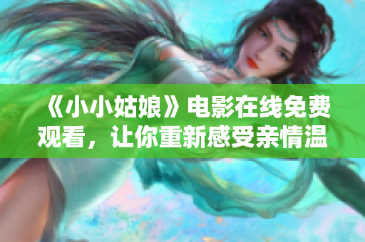 《小小姑娘》电影在线免费观看，让你重新感受亲情温暖