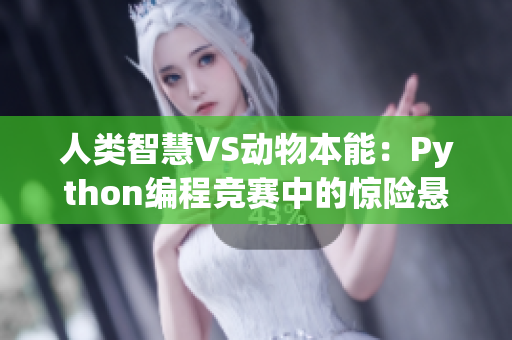 人类智慧VS动物本能：Python编程竞赛中的惊险悬念