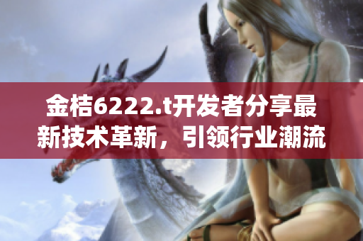 金桔6222.t开发者分享最新技术革新，引领行业潮流(1)