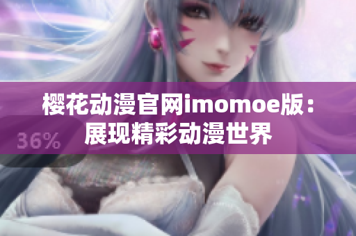 樱花动漫官网imomoe版：展现精彩动漫世界