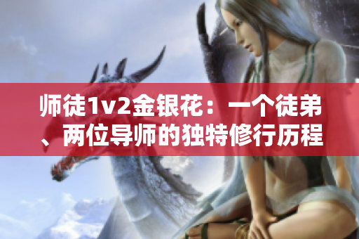 师徒1v2金银花：一个徒弟、两位导师的独特修行历程