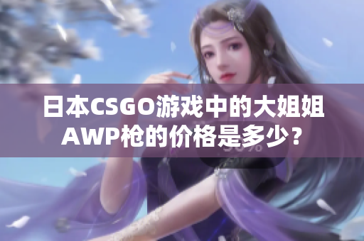 日本CSGO游戏中的大姐姐AWP枪的价格是多少？