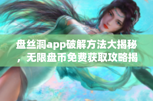 盘丝洞app破解方法大揭秘，无限盘币免费获取攻略揭秘!(1)