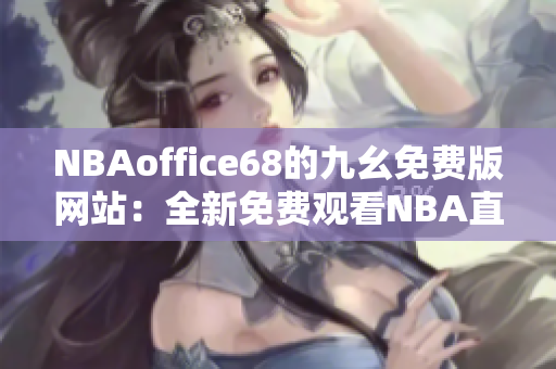 NBAoffice68的九幺免费版网站：全新免费观看NBA直播体验