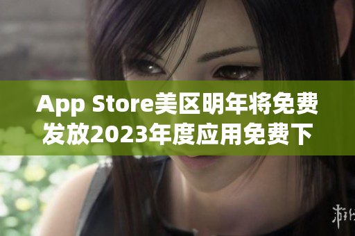 App Store美区明年将免费发放2023年度应用免费下载计划