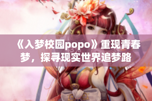 《入梦校园popo》重现青春梦，探寻现实世界追梦路