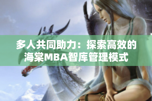 多人共同助力：探索高效的海棠MBA智库管理模式