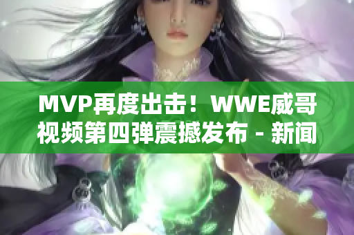 MVP再度出击！WWE威哥视频第四弹震撼发布 - 新闻报道