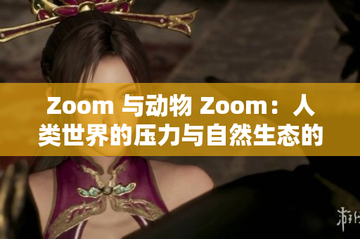 Zoom 与动物 Zoom：人类世界的压力与自然生态的平衡