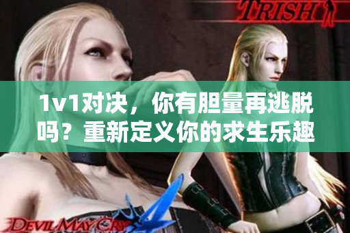 1v1对决，你有胆量再逃脱吗？重新定义你的求生乐趣！