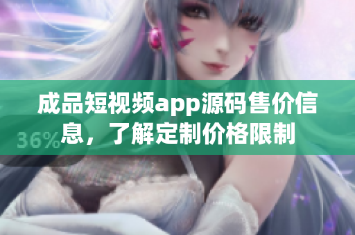 成品短视频app源码售价信息，了解定制价格限制