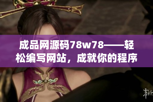 成品网源码78w78——轻松编写网站，成就你的程序设计梦想(1)