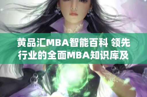 黄品汇MBA智能百科 领先行业的全面MBA知识库及智能学习平台(1)