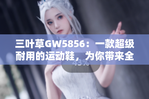 三叶草GW5856：一款超级耐用的运动鞋，为你带来全新跑鞋体验