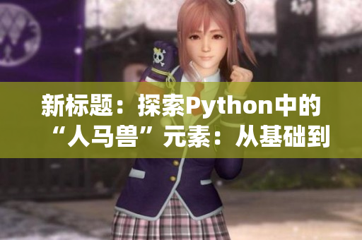 新标题：探索Python中的“人马兽”元素：从基础到高级的应用指南