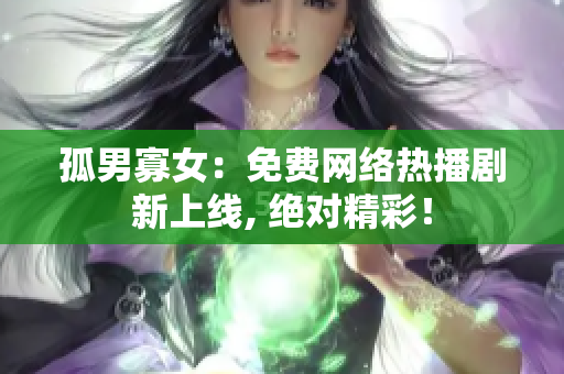 孤男寡女：免费网络热播剧新上线, 绝对精彩！