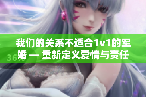 我们的关系不适合1v1的军婚 — 重新定义爱情与责任