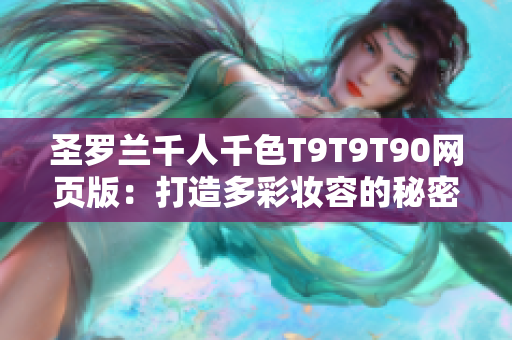 圣罗兰千人千色T9T9T90网页版：打造多彩妆容的秘密揭秘