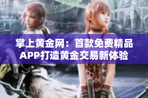 掌上黄金网：首款免费精品APP打造黄金交易新体验