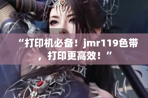 “打印机必备！jmr119色带，打印更高效！”