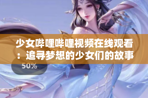 少女哔哩哔哩视频在线观看：追寻梦想的少女们的故事