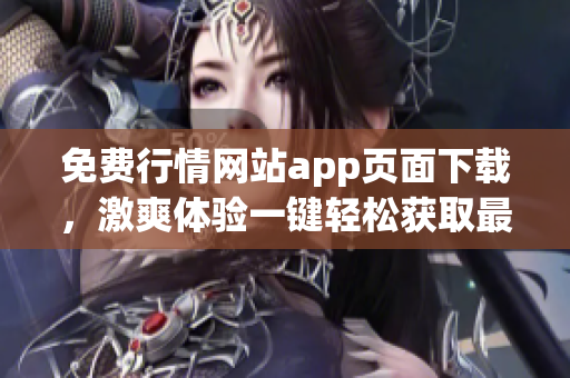 免费行情网站app页面下载，激爽体验一键轻松获取最新行情！